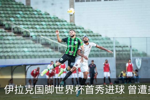 伊拉克国脚世界杯首秀进球 曾遭美国刁难被盘查7小时